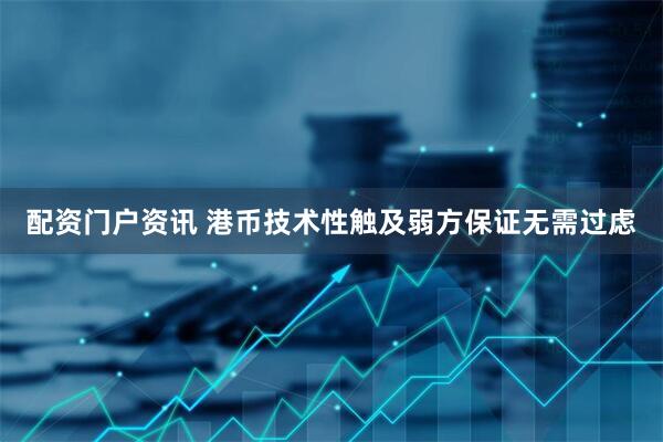 配资门户资讯 港币技术性触及弱方保证无需过虑