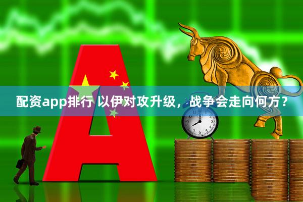 配资app排行 以伊对攻升级，战争会走向何方？