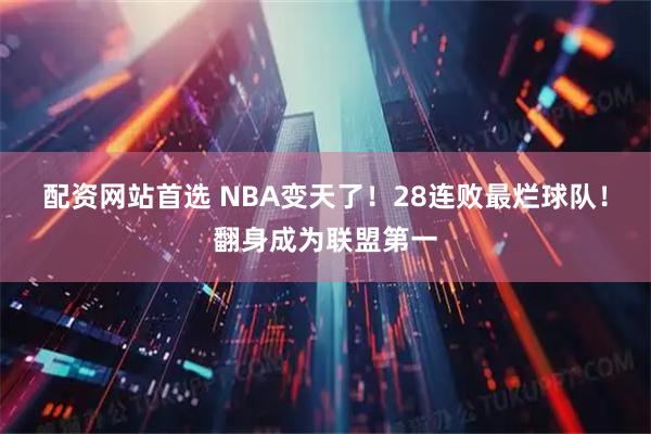 配资网站首选 NBA变天了！28连败最烂球队！翻身成为联盟第一